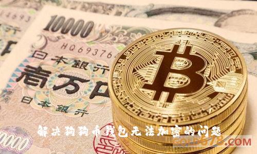 解决狗狗币钱包无法加密的问题