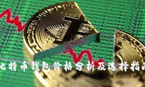 比特币钱包价格分析及选择指南