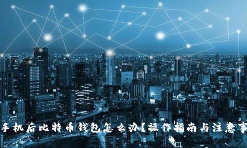 换手机后比特币钱包怎么办？操作指南与注意事项