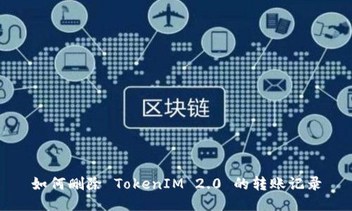 如何删除 TokenIM 2.0 的转账记录