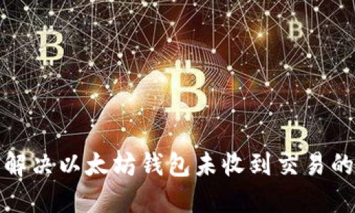 如何解决以太坊钱包未收到交易的问题