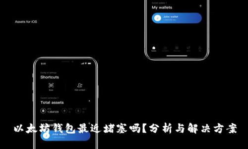 以太坊钱包最近堵塞吗？分析与解决方案