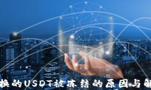 
钱包兑换的USDT被冻结的原因与解决方案