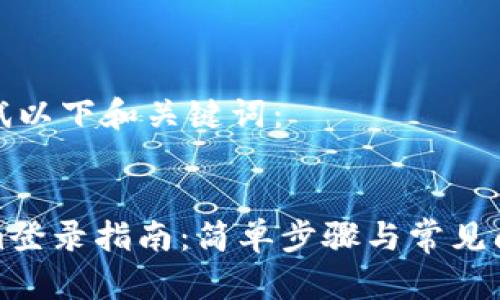 请您尝试以下和关键词：


Tokenim登录指南：简单步骤与常见问题解答