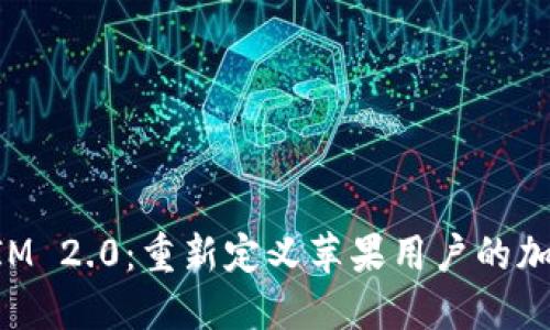 TokenIM 2.0：重新定义苹果用户的加密通讯