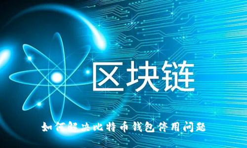 如何解决比特币钱包停用问题