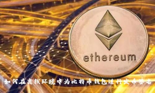 如何在离线环境中为比特币钱包进行发币签名