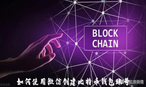 
如何使用微信创建比特币钱包账号