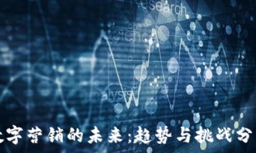数字营销的未来:趋势与挑战分析