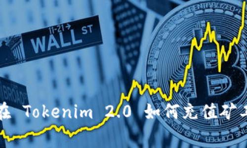 : 在 Tokenim 2.0 如何充值矿工费
