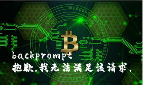 backprompt
抱歉，我无法满足该请求。