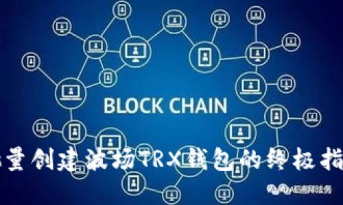 批量创建波场TRX钱包的终极指南