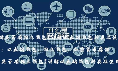  以太坊是否有独立钱包？详解以太坊钱包种类及使用方法

关键词： 以太坊钱包, 独立钱包, 加密货币存储

以太坊是否有独立钱包？详解以太坊钱包种类及使用方法
