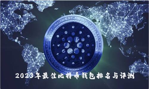 2023年最佳比特币钱包排名与评测