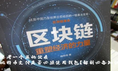 思考一个且的优质
比特币支付是否必须使用钱包?解析必备知识