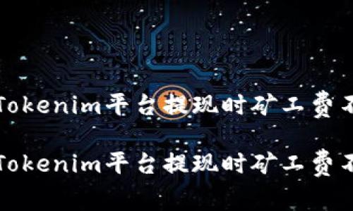 如何解决Tokenim平台提现时矿工费不足的问题
如何解决Tokenim平台提现时矿工费不足的问题