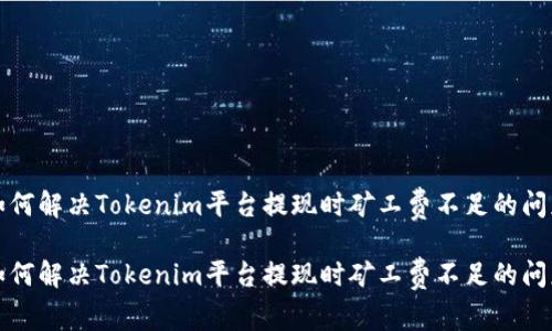 如何解决Tokenim平台提现时矿工费不足的问题
如何解决Tokenim平台提现时矿工费不足的问题