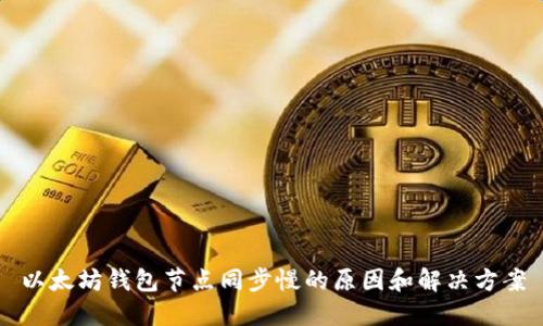 以太坊钱包节点同步慢的原因和解决方案