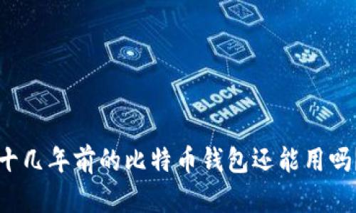 十几年前的比特币钱包还能用吗?