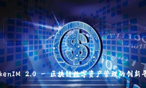 TokenIM 2.0 - 区块链数字资产管理的创新平台