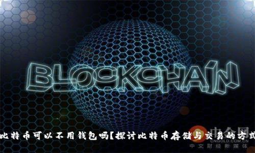 比特币可以不用钱包吗?探讨比特币存储与交易的方式
