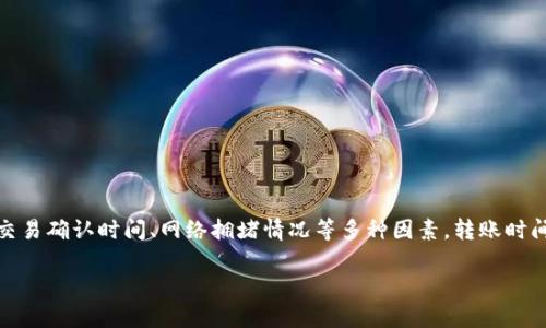 注意:由于具体的区块链网络状况、交易确认时间、网络拥堵情况等多种因素,转账时间可能会有所不同。以下是详细内容。
tp钱包跨链转USDT到账时间详解