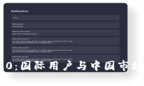 TokenIM 2.0:国际用户与中国市场的融合探讨