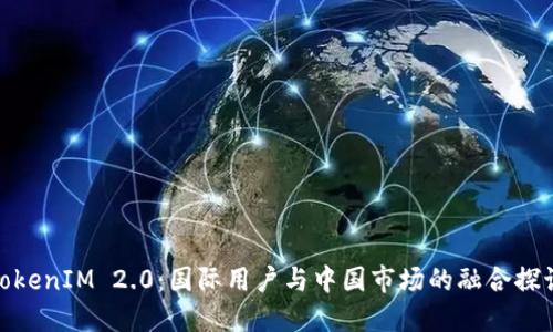 TokenIM 2.0:国际用户与中国市场的融合探讨