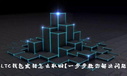 LTC钱包发错怎么取回?一步步教你解决问题