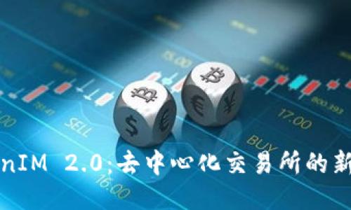 TokenIM 2.0:去中心化交易所的新纪元