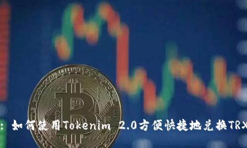 : 如何使用Tokenim 2.0方便快捷地兑换TRX