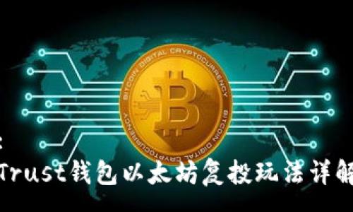 :
Trust钱包以太坊复投玩法详解