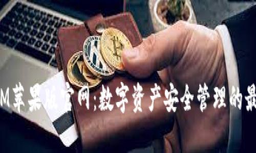 TokenIM苹果版官网：数字资产安全管理的最佳选择