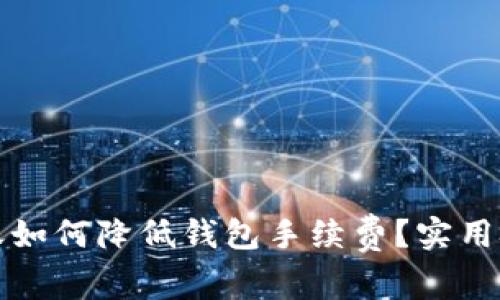 以太坊转账如何降低钱包手续费？实用技巧与建议