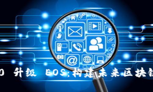 Tokenim 2.0 升级 EOS：构建未来区块链生态的基石