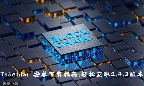 Tokenim 安卓下载指南：轻松获取2.4.3版本