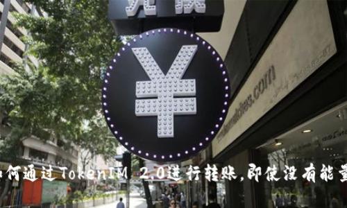 如何通过TokenIM 2.0进行转账，即使没有能量？
