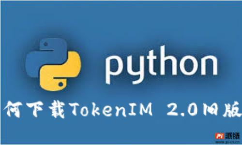 如何下载TokenIM 2.0旧版本