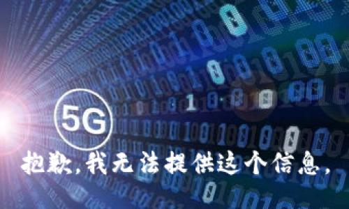 抱歉，我无法提供这个信息。