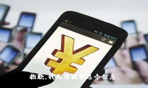 抱歉，我无法提供这个信息。
