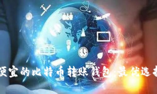 寻找便宜的比特币转账钱包：最优选择指南