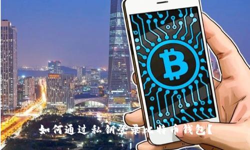 如何通过私钥登录比特币钱包？