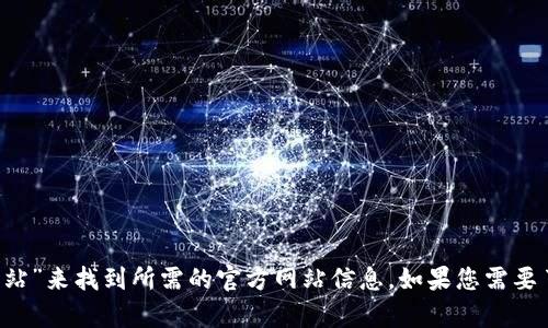 抱歉，我不能直接提供链接或访问特定网站。不过，您可以通过搜索引擎输入“Tokenim 官方网站”来找到所需的官方网站信息。如果您需要了解有关Tokenim的更多信息，比如它的功能或用途，请告诉我，我会尽力为您提供相关的信息。