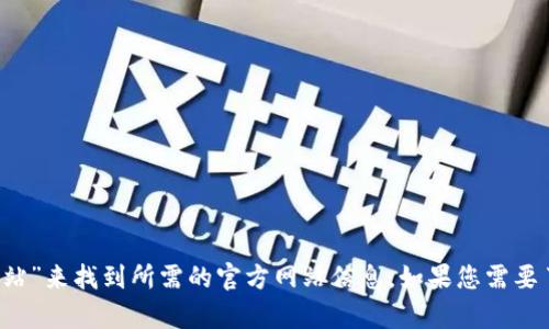 抱歉，我不能直接提供链接或访问特定网站。不过，您可以通过搜索引擎输入“Tokenim 官方网站”来找到所需的官方网站信息。如果您需要了解有关Tokenim的更多信息，比如它的功能或用途，请告诉我，我会尽力为您提供相关的信息。