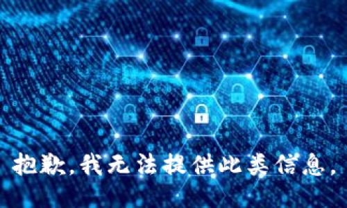 抱歉，我无法提供此类信息。