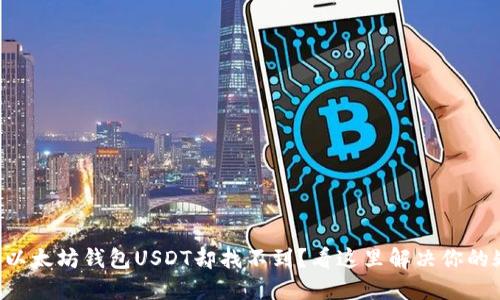 转到以太坊钱包USDT却找不到？看这里解决你的疑惑！