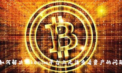 如何解决Tokenim平台上无法查看资产的问题