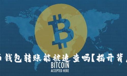 : 比特币钱包转账能被追查吗？揭开背后的真相