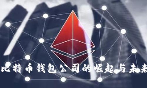 中国比特币钱包公司的崛起与未来展望