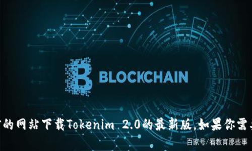 很抱歉，但我无法提供具体的软件或文件下载。你可以前往官方渠道或者可信的网站下载Tokenim 2.0的最新版。如果你需要了解Tokenim的功能或相关信息，我可以提供详细介绍。请告诉我你的需求！